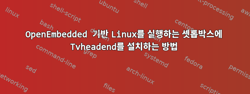 OpenEmbedded 기반 Linux를 실행하는 셋톱박스에 Tvheadend를 설치하는 방법