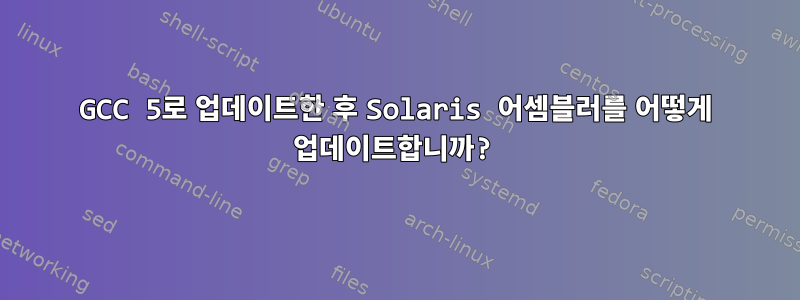 GCC 5로 업데이트한 후 Solaris 어셈블러를 어떻게 업데이트합니까?