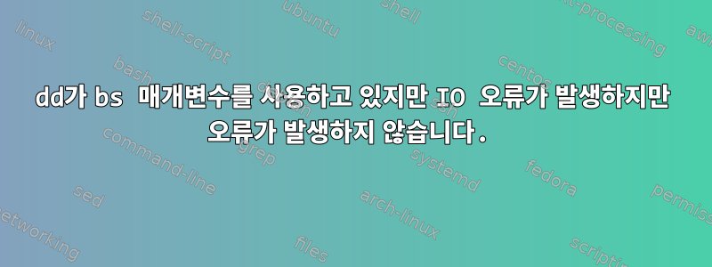 dd가 bs 매개변수를 사용하고 있지만 IO 오류가 발생하지만 오류가 발생하지 않습니다.