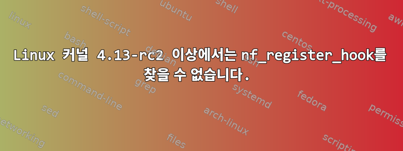 Linux 커널 4.13-rc2 이상에서는 nf_register_hook를 찾을 수 없습니다.