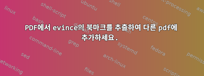 PDF에서 evince의 북마크를 추출하여 다른 pdf에 추가하세요.