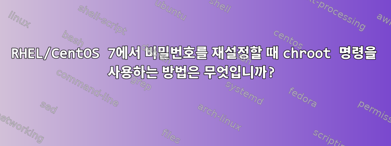 RHEL/CentOS 7에서 비밀번호를 재설정할 때 chroot 명령을 사용하는 방법은 무엇입니까?