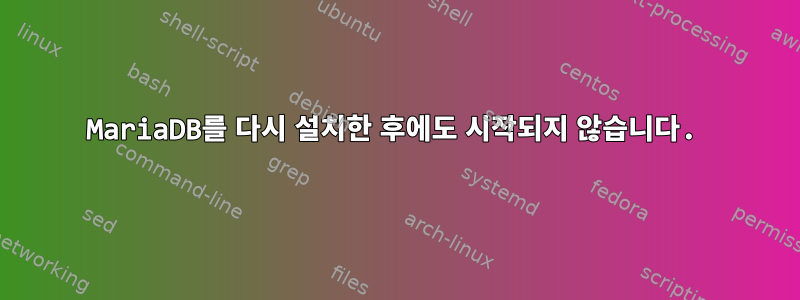 MariaDB를 다시 설치한 후에도 시작되지 않습니다.