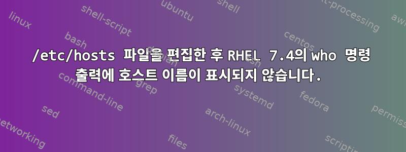 /etc/hosts 파일을 편집한 후 RHEL 7.4의 who 명령 출력에 호스트 이름이 표시되지 않습니다.