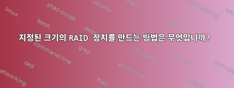 지정된 크기의 RAID 장치를 만드는 방법은 무엇입니까?