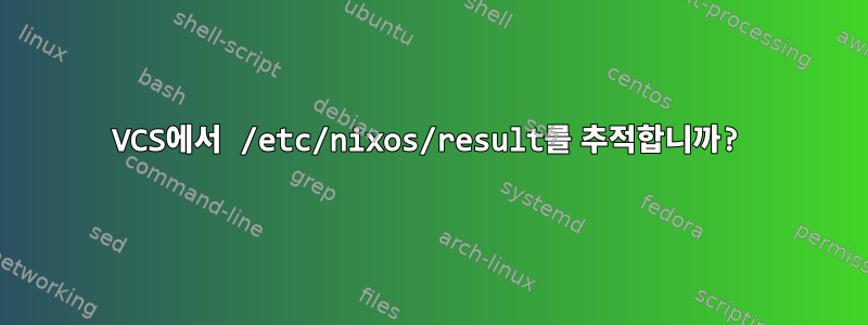 VCS에서 /etc/nixos/result를 추적합니까?