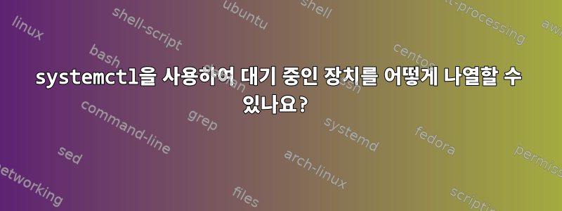 systemctl을 사용하여 대기 중인 장치를 어떻게 나열할 수 있나요?