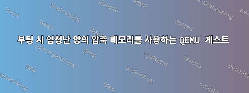 부팅 시 엄청난 양의 압축 메모리를 사용하는 QEMU 게스트