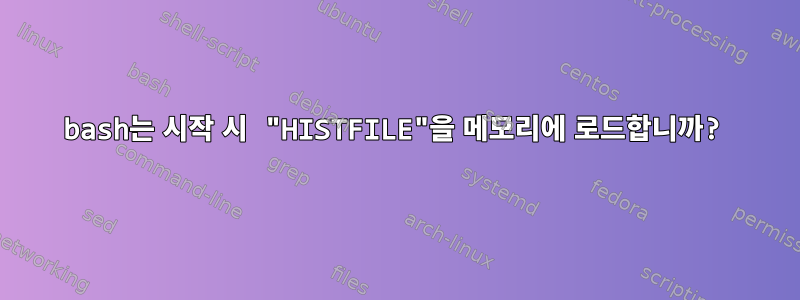 bash는 시작 시 "HISTFILE"을 메모리에 로드합니까?