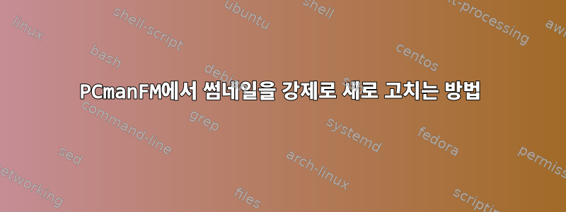 PCmanFM에서 썸네일을 강제로 새로 고치는 방법