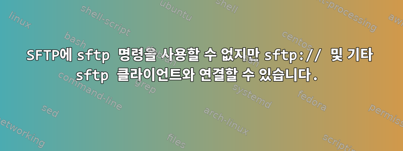 SFTP에 sftp 명령을 사용할 수 없지만 sftp:// 및 기타 sftp 클라이언트와 연결할 수 있습니다.