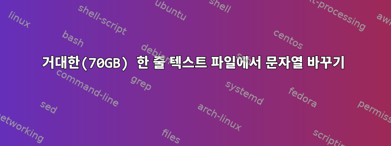 거대한(70GB) 한 줄 텍스트 파일에서 문자열 바꾸기