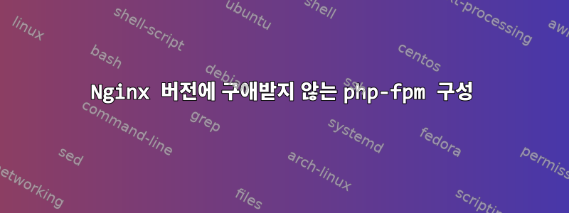 Nginx 버전에 구애받지 않는 php-fpm 구성