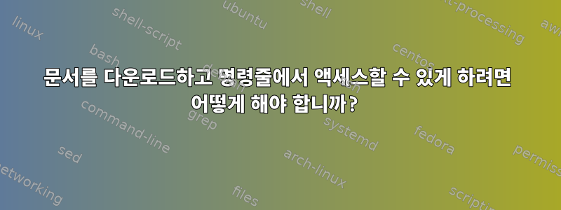 문서를 다운로드하고 명령줄에서 액세스할 수 있게 하려면 어떻게 해야 합니까?