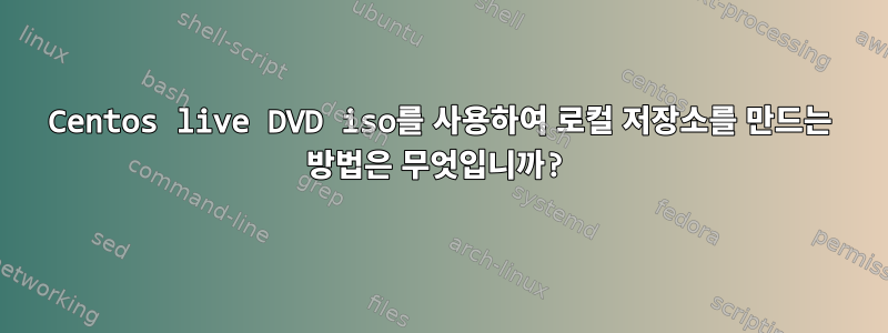 Centos live DVD iso를 사용하여 로컬 저장소를 만드는 방법은 무엇입니까?