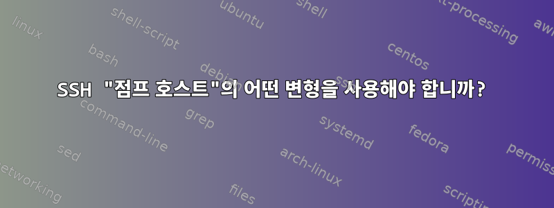 SSH "점프 호스트"의 어떤 변형을 사용해야 합니까?