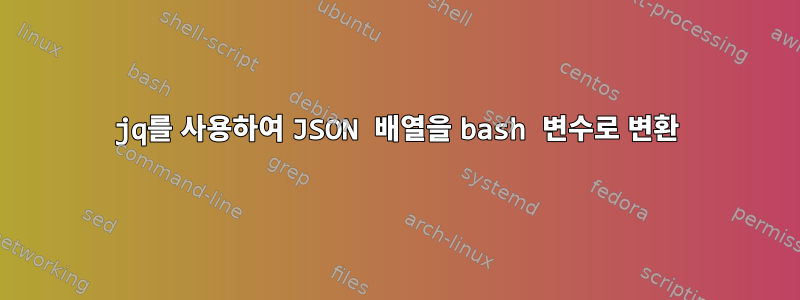 jq를 사용하여 JSON 배열을 bash 변수로 변환