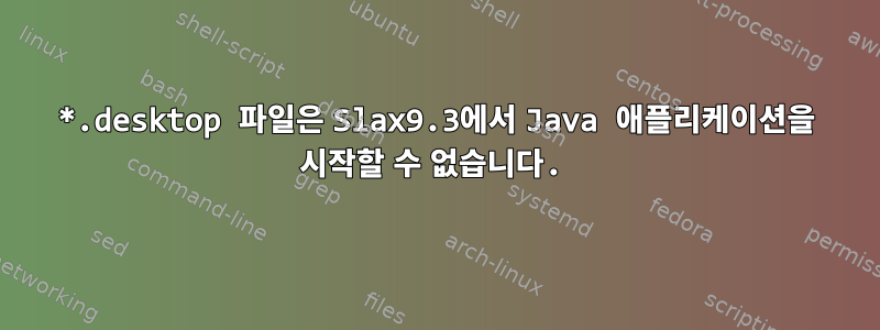 *.desktop 파일은 Slax9.3에서 Java 애플리케이션을 시작할 수 없습니다.