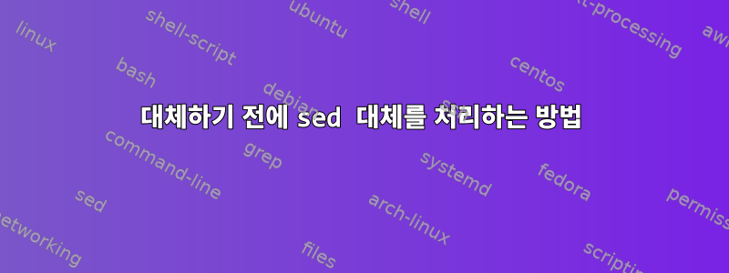 대체하기 전에 sed 대체를 처리하는 방법