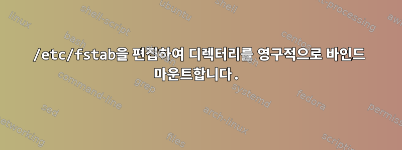 /etc/fstab을 편집하여 디렉터리를 영구적으로 바인드 마운트합니다.