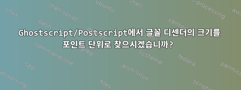 Ghostscript/Postscript에서 글꼴 디센더의 크기를 포인트 단위로 찾으시겠습니까?