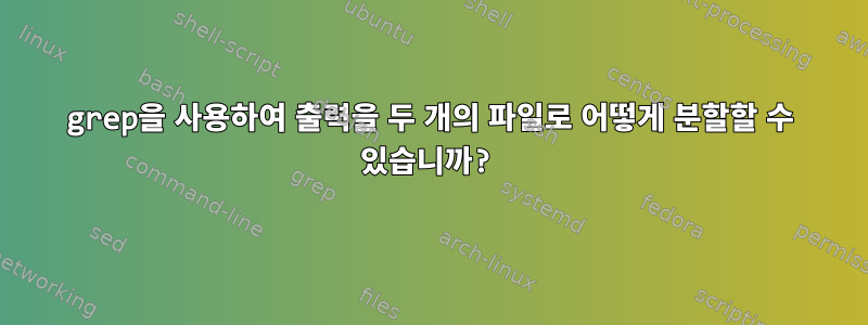 grep을 사용하여 출력을 두 개의 파일로 어떻게 분할할 수 있습니까?