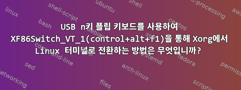 USB n키 플립 키보드를 사용하여 XF86Switch_VT_1(control+alt+f1)을 통해 Xorg에서 Linux 터미널로 전환하는 방법은 무엇입니까?