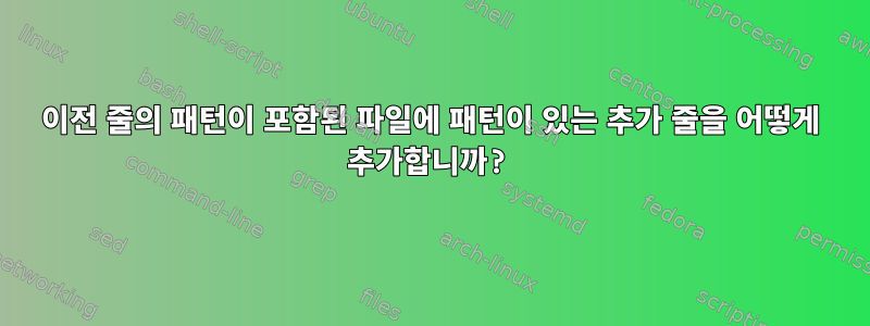 이전 줄의 패턴이 포함된 파일에 패턴이 있는 추가 줄을 어떻게 추가합니까?