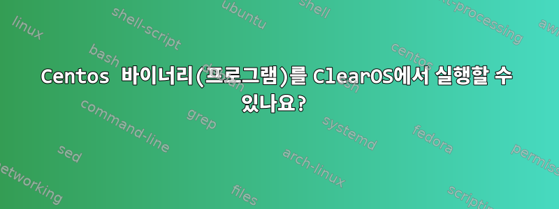 Centos 바이너리(프로그램)를 ClearOS에서 실행할 수 있나요?