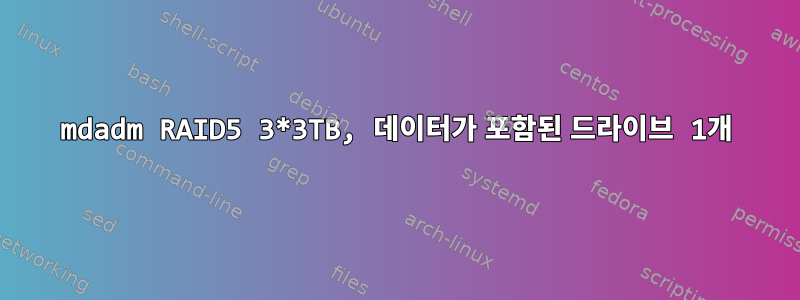 mdadm RAID5 3*3TB, 데이터가 포함된 드라이브 1개