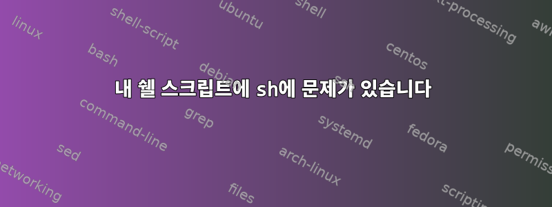 내 쉘 스크립트에 sh에 문제가 있습니다