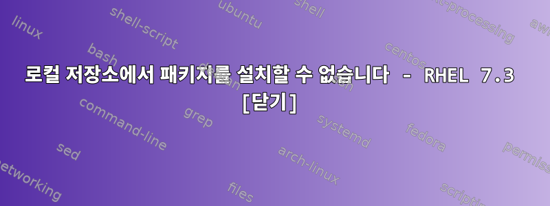 로컬 저장소에서 패키지를 설치할 수 없습니다 - RHEL 7.3 [닫기]