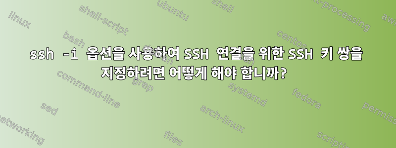 ssh -i 옵션을 사용하여 SSH 연결을 위한 SSH 키 쌍을 지정하려면 어떻게 해야 합니까?