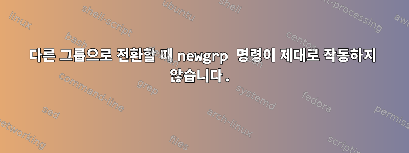 다른 그룹으로 전환할 때 newgrp 명령이 제대로 작동하지 않습니다.