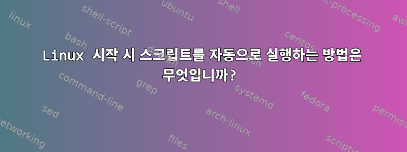 Linux 시작 시 스크립트를 자동으로 실행하는 방법은 무엇입니까?