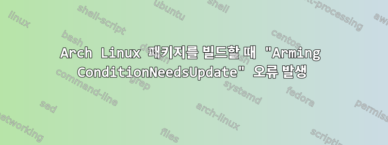 Arch Linux 패키지를 빌드할 때 "Arming ConditionNeedsUpdate" 오류 발생