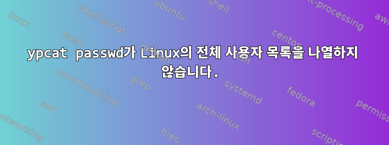 ypcat passwd가 Linux의 전체 사용자 목록을 나열하지 않습니다.