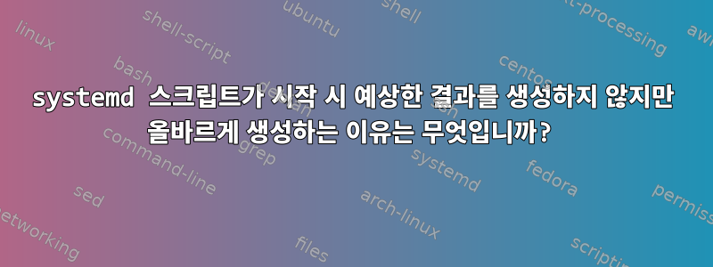 systemd 스크립트가 시작 시 예상한 결과를 생성하지 않지만 올바르게 생성하는 이유는 무엇입니까?