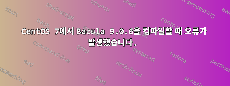 CentOS 7에서 Bacula 9.0.6을 컴파일할 때 오류가 발생했습니다.