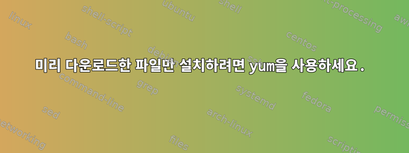 미리 다운로드한 파일만 설치하려면 yum을 사용하세요.