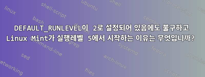 DEFAULT_RUNLEVEL이 2로 설정되어 있음에도 불구하고 Linux Mint가 실행레벨 5에서 ​​시작하는 이유는 무엇입니까?