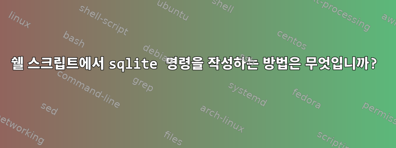 쉘 스크립트에서 sqlite 명령을 작성하는 방법은 무엇입니까?