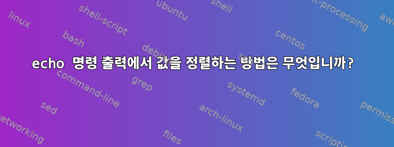 echo 명령 출력에서 ​​값을 정렬하는 방법은 무엇입니까?