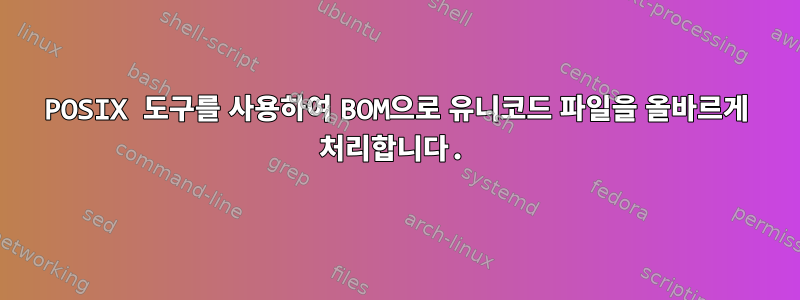 POSIX 도구를 사용하여 BOM으로 유니코드 파일을 올바르게 처리합니다.