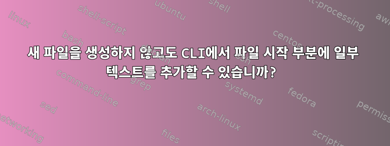 새 파일을 생성하지 않고도 CLI에서 파일 시작 부분에 일부 텍스트를 추가할 수 있습니까?