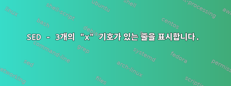 SED - 3개의 "x" 기호가 있는 줄을 표시합니다.