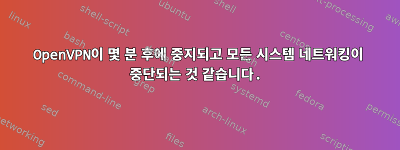 OpenVPN이 몇 분 후에 중지되고 모든 시스템 네트워킹이 중단되는 것 같습니다.