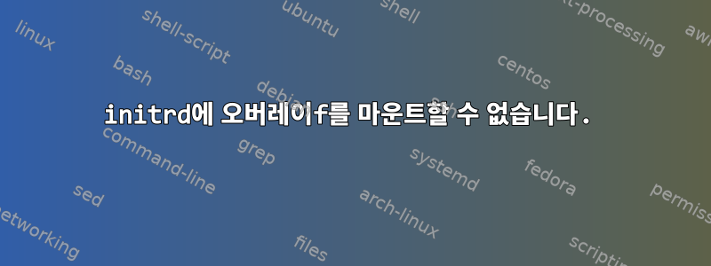 initrd에 오버레이f를 마운트할 수 없습니다.