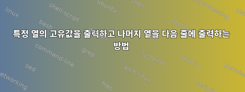 특정 열의 고유값을 출력하고 나머지 열을 다음 줄에 출력하는 방법