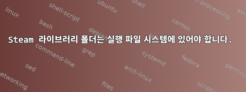 Steam 라이브러리 폴더는 실행 파일 시스템에 있어야 합니다.